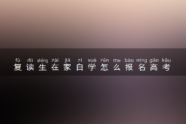 复读生在家自学怎么报名高考 有什么注意事项