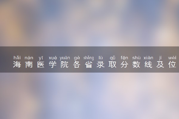 海南医学院各省录取分数线及位次 投档最低分是多少(2024年高考参考)