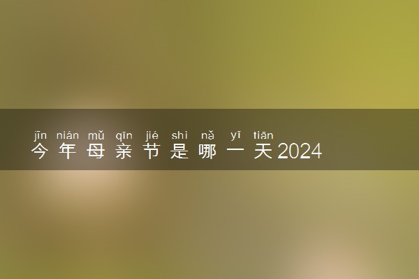 今年母亲节是哪一天2024 母亲节祝福贺词