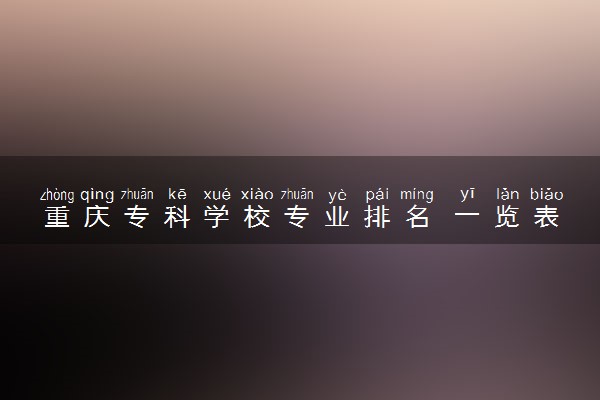 重庆专科学校专业排名 一览表