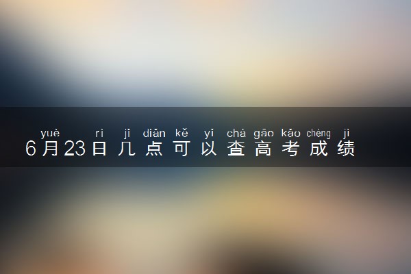 6月23日几点可以查高考成绩 去哪里查询