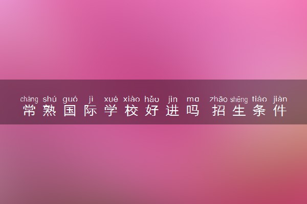 常熟国际学校好进吗 招生条件是什么