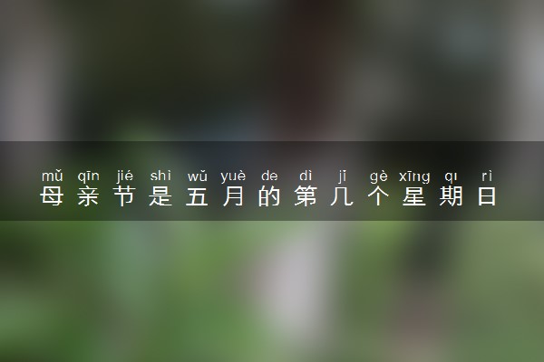 母亲节是五月的第几个星期日 2024母亲节是几月几号
