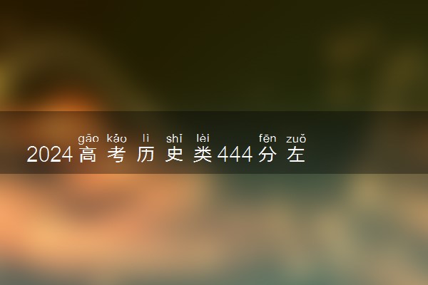 2024高考历史类444分左右能报什么大学 可以上的院校名单