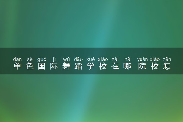 单色国际舞蹈学校在哪 院校怎么样