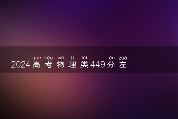 2024高考物理类449分左右能报什么大学 可以上的院校名单