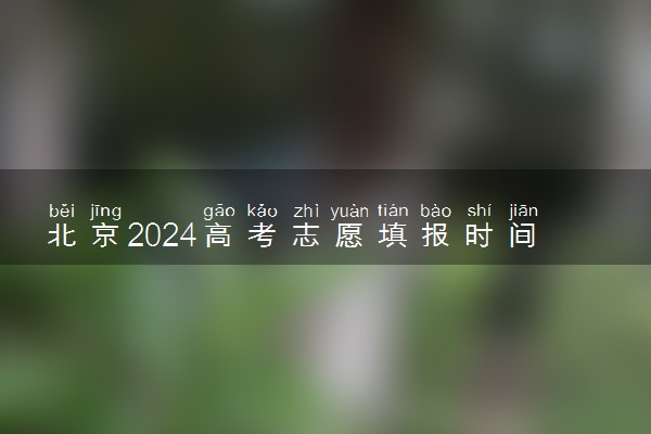北京2024高考志愿填报时间 各批次几号填报志愿