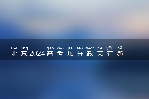北京2024高考加分政策有哪些 哪些考生可以加分