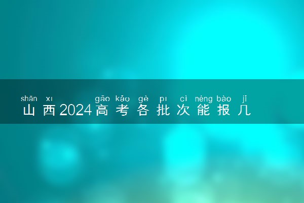 山西2024高考各批次能报几个志愿 可以报几个大学和专业