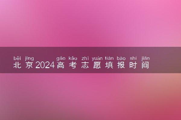 北京2024高考志愿填报时间安排 什么时候截止