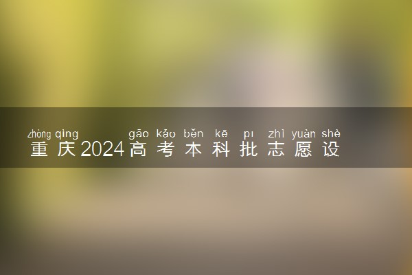 重庆2024高考本科批志愿设置 可以报几所大学