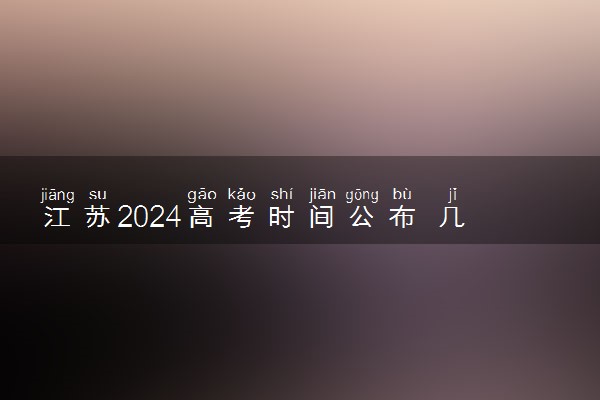 江苏2024高考时间公布 几月几号考试