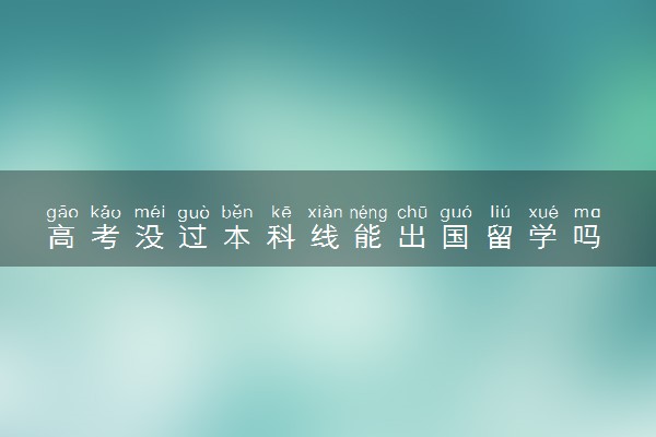高考没过本科线能出国留学吗 需要什么条件