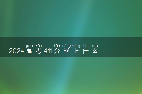 2024高考411分能上什么大学 可以报考哪些院校