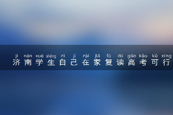 济南学生自己在家复读高考可行吗