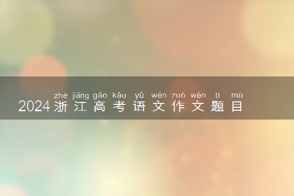 2024浙江高考语文作文题目预测及范文