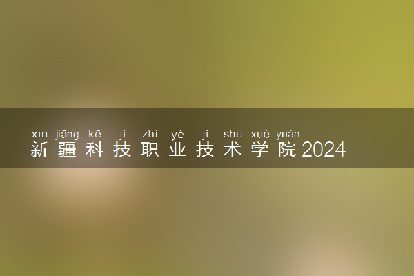 新疆科技职业技术学院2024年录取分数线 各专业录取最低分及位次