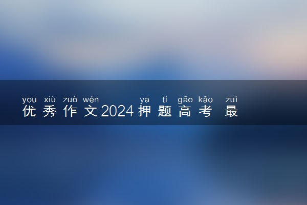 优秀作文2024押题高考 最新作文题目预测