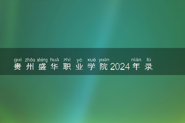 贵州盛华职业学院2024年录取分数线 各专业录取最低分及位次