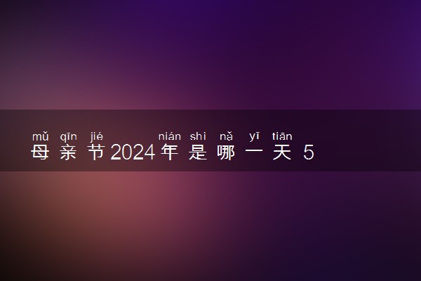 母亲节2024年是哪一天 5月几号是母亲节