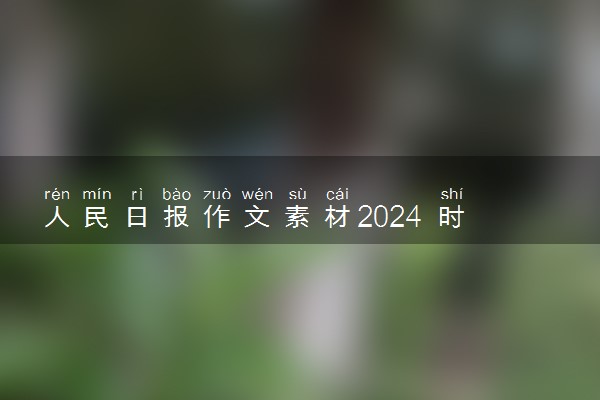 人民日报作文素材2024 时评金句及事件整理