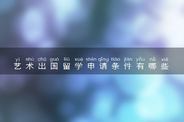 艺术出国留学申请条件有哪些 需要提前准备什么