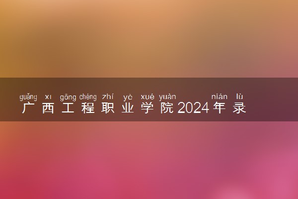 广西工程职业学院2024年录取分数线 各专业录取最低分及位次