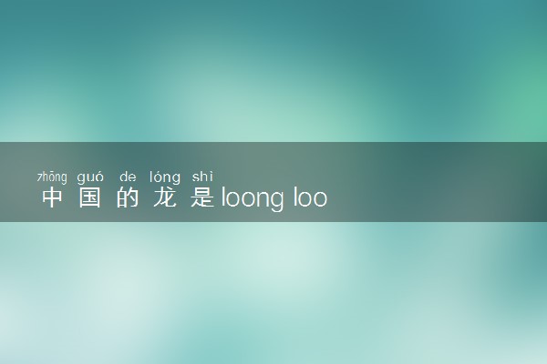 中国的龙是loong loong和dragon区别是什么