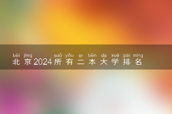 北京2024所有二本大学排名最新 二本院校排行榜