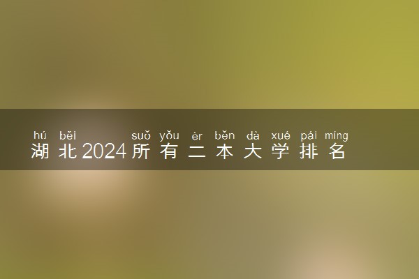 湖北2024所有二本大学排名最新 二本院校排行榜