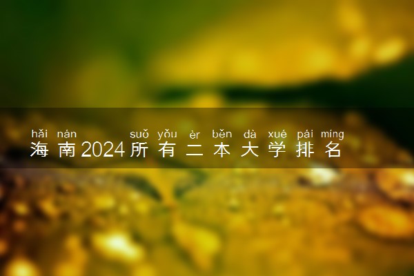 海南2024所有二本大学排名最新 二本院校排行榜