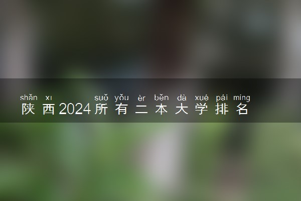 陕西2024所有二本大学排名最新 二本院校排行榜