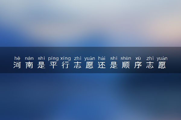 河南是平行志愿还是顺序志愿 如何填报志愿