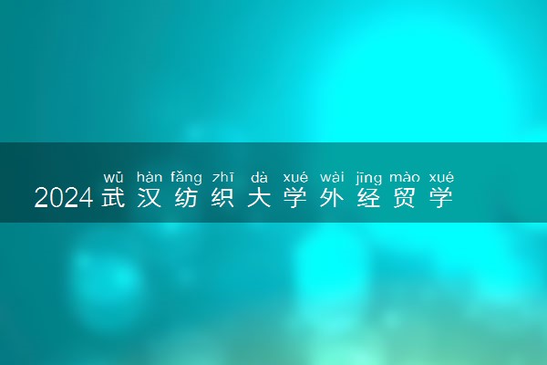 2024武汉纺织大学外经贸学院学费多少钱一年 各专业收费标准