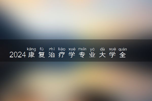 2024康复治疗学专业大学全国排名及录取最低分数线