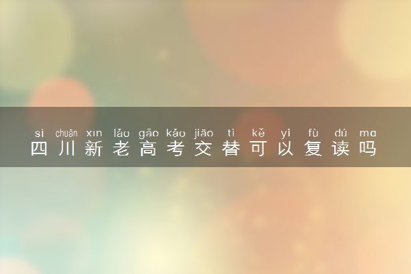 四川新老高考交替可以复读吗
