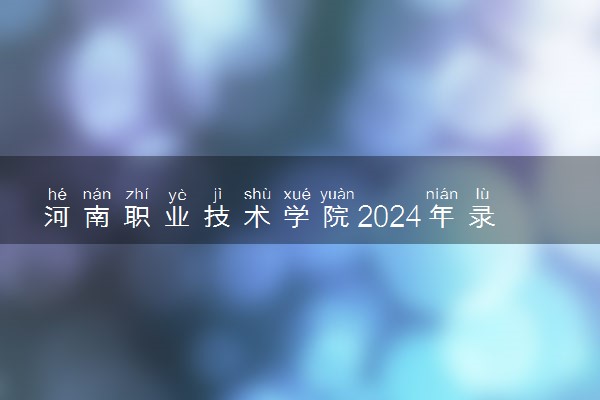 河南职业技术学院2024年录取分数线 各专业录取最低分及位次