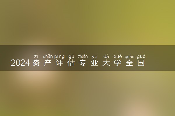 2024资产评估专业大学全国排名及录取最低分数线