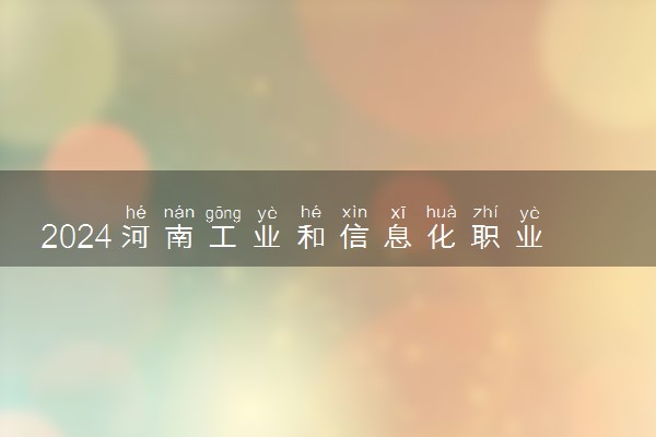 2024河南工业和信息化职业学院学费多少钱一年 各专业收费标准