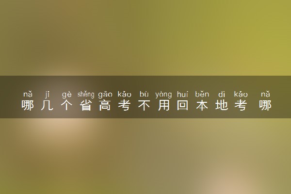哪几个省高考不用回本地考 哪些省份能异地高考