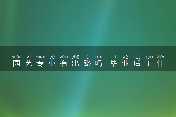 园艺专业有出路吗 毕业后干什么工作