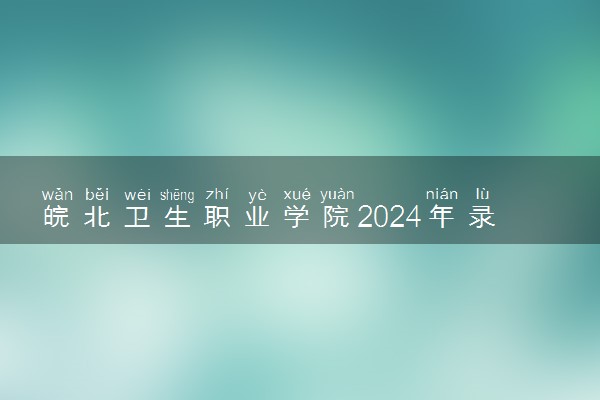 皖北卫生职业学院2024年录取分数线 各专业录取最低分及位次