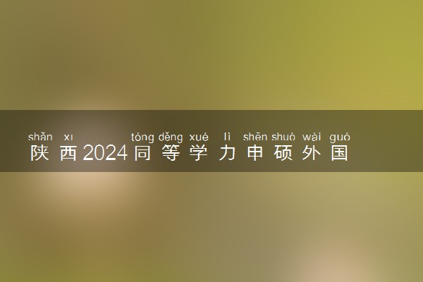 陕西2024同等学力申硕外国语和学科综合统考时间及考点