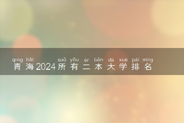 青海2024所有二本大学排名最新 二本院校排行榜