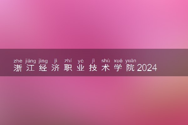 浙江经济职业技术学院2024年录取分数线 各专业录取最低分及位次