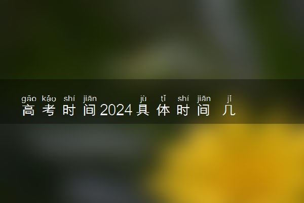 高考时间2024具体时间 几号考试