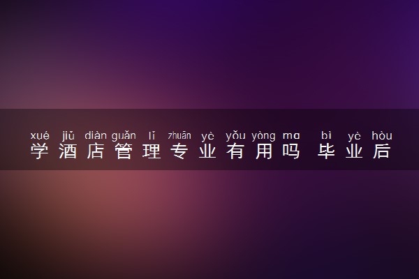 学酒店管理专业有用吗 毕业后做什么工作