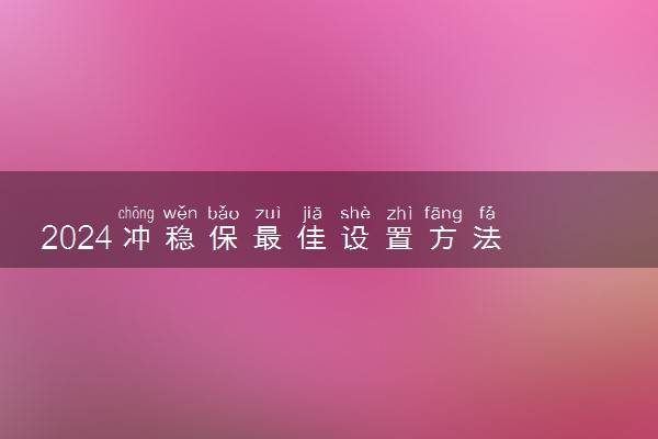 2024冲稳保最佳设置方法 志愿怎么分配合适