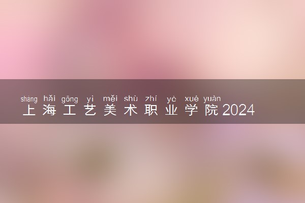 上海工艺美术职业学院2024年录取分数线 各专业录取最低分及位次