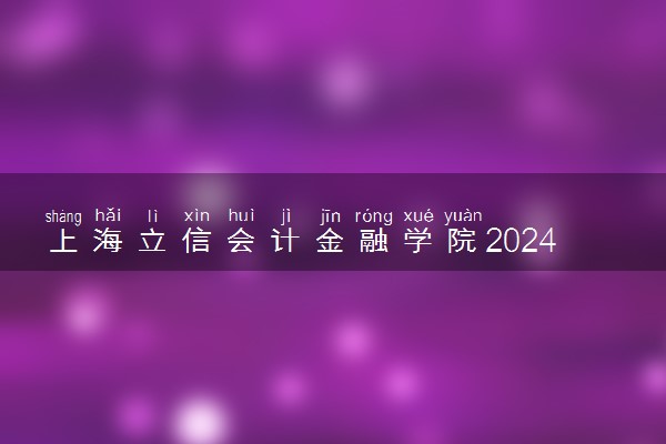 上海立信会计金融学院2024年录取分数线 各专业录取最低分及位次